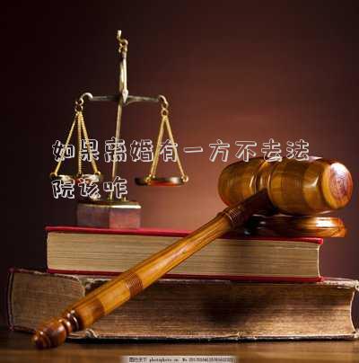 法院離婚起訴離婚一方不到庭怎么辦？（如果雙方有一方不來法院離婚怎么辦）