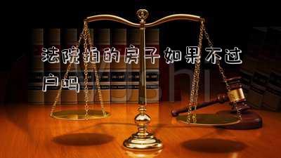 法院拍的房子如果不過(guò)戶嗎