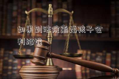 如果到法院離婚孩子會判給誰