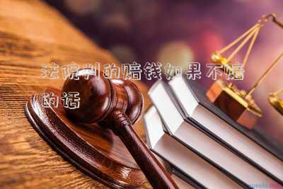 法院判原告賠償,錢是不是要必須交法院（法院判你賠錢是不是必須賠錢）