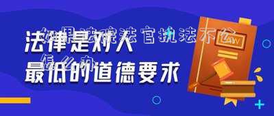 如果法院法官執(zhí)法不公怎么辦