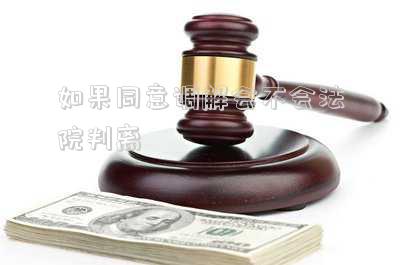 如果同意調(diào)解會(huì)不會(huì)法院判離