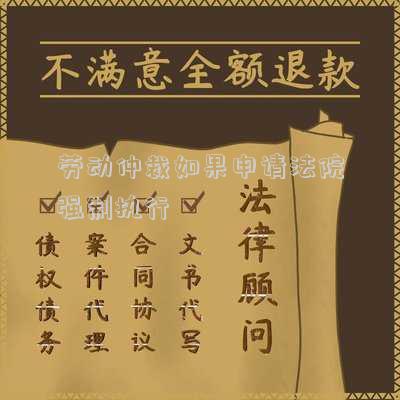 勞動(dòng)仲裁如果申請(qǐng)法院強(qiáng)制執(zhí)行