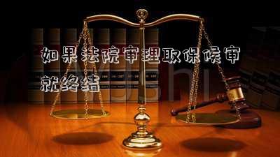 如果法院審理取保候?qū)従徒K結(jié)