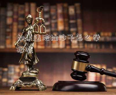 抽沙子犯法嗎怎么舉報(怎么舉報私挖亂采沙子)