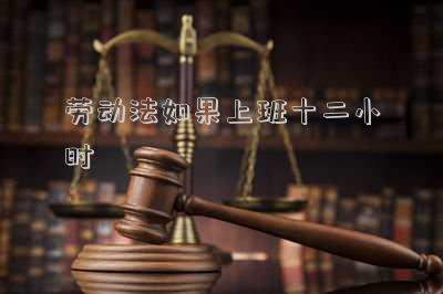 勞動(dòng)法如果上班十二小時(shí)