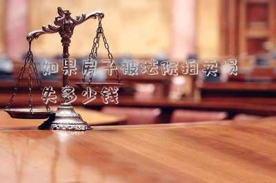 如果房子被法院拍賣損失多少錢