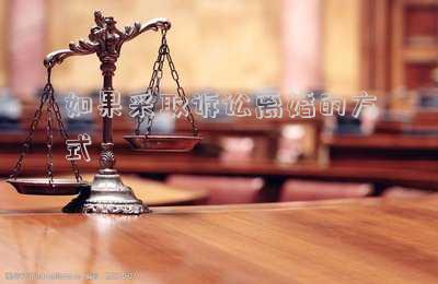 如果采取訴訟離婚的方式