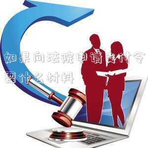 如果向法院申請(qǐng)支付令要什么材料