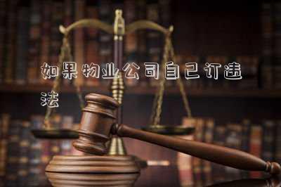 如果物業(yè)公司自己訂違法