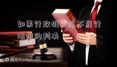 如果行政機關(guān)拒不履行法院的判決