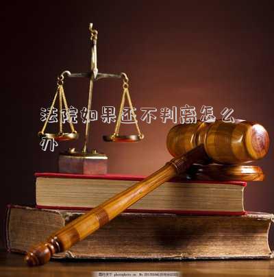 法院如果還不判離怎么辦