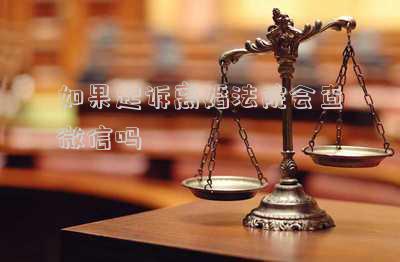如果起訴離婚法院會查微信嗎