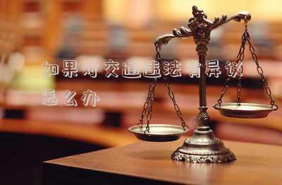 如果對交通違法有異議怎么辦