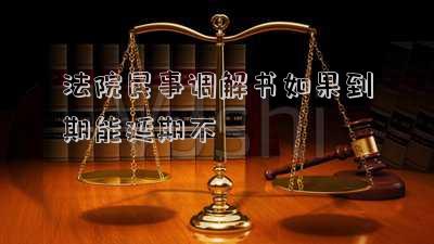 法院民事調(diào)解書如果到期能延期不