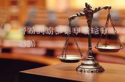勞動(dòng)糾紛如果申請(qǐng)法律援助