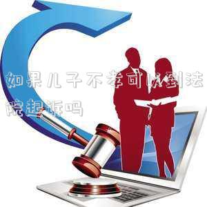 如果兒子不孝可以到法院起訴嗎