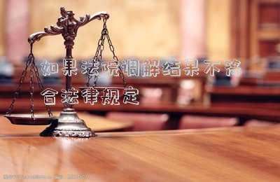 如果法院調(diào)解結(jié)果不符合法律規(guī)定