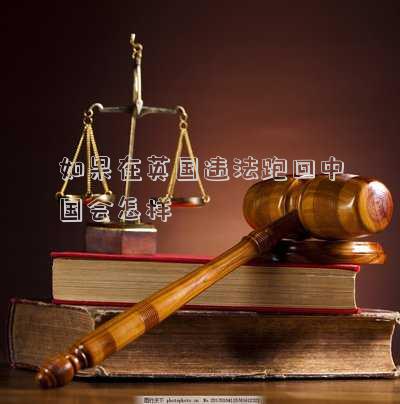 如果在英國(guó)違法跑回中國(guó)會(huì)怎樣