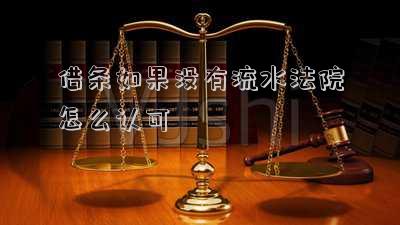 借條如果沒有流水法院怎么認可