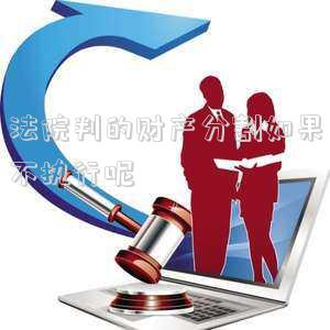 法院判的財(cái)產(chǎn)分割如果不執(zhí)行呢