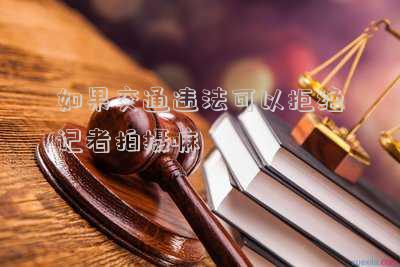 如果交通違法可以拒絕記者拍攝嘛
