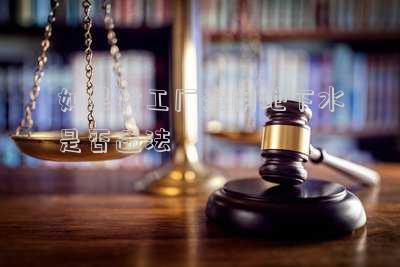 如果村工廠盜用地下水是否違法