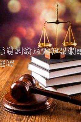 借貸糾紛法院如果調(diào)取證據(jù)